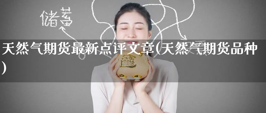 天然气期货最新点评文章(天然气期货品种)_期货喊单_第1张_南严期货 天然气期货最新点评文章(天然气期货品种)_https://www.nyyysy.com_期货喊单_第1张
