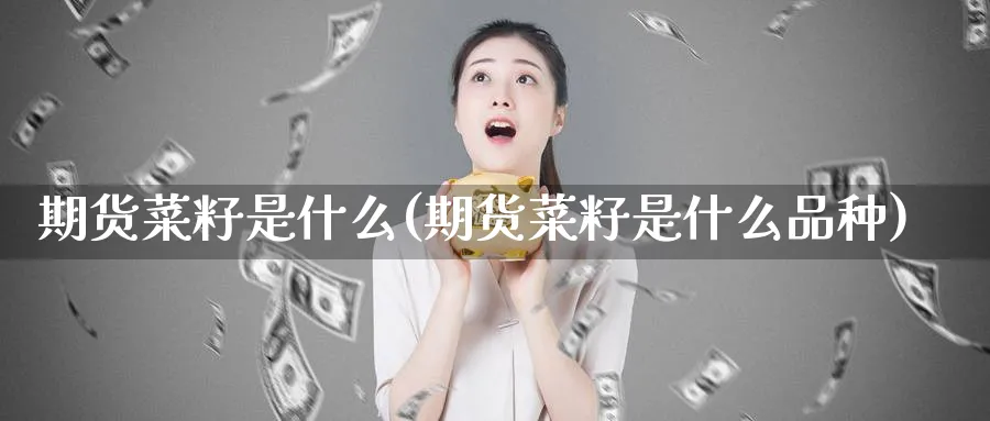 期货菜籽是什么(期货菜籽是什么品种)_https://www.nyyysy.com_期货喊单_第1张