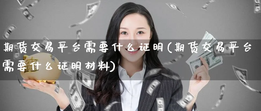 期货交易平台需要什么证明(期货交易平台需要什么证明材料)_https://www.nyyysy.com_期货行情_第1张