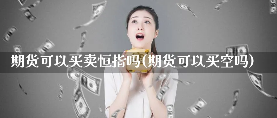 期货可以买卖恒指吗(期货可以买空吗)_https://www.nyyysy.com_期货市场_第1张