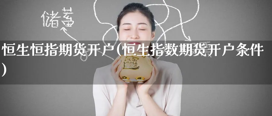 恒生恒指期货开户(恒生指数期货开户条件)_期货行情_第1张_南严期货 恒生恒指期货开户(恒生指数期货开户条件)_https://www.nyyysy.com_期货行情_第1张