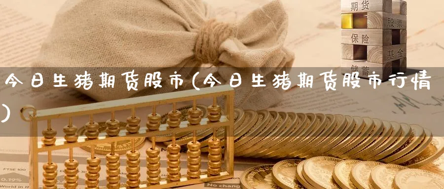 今日生猪期货股市(今日生猪期货股市行情)_https://www.nyyysy.com_期货市场_第1张