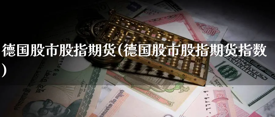 德国股市股指期货(德国股市股指期货指数)_https://www.nyyysy.com_期货喊单_第1张