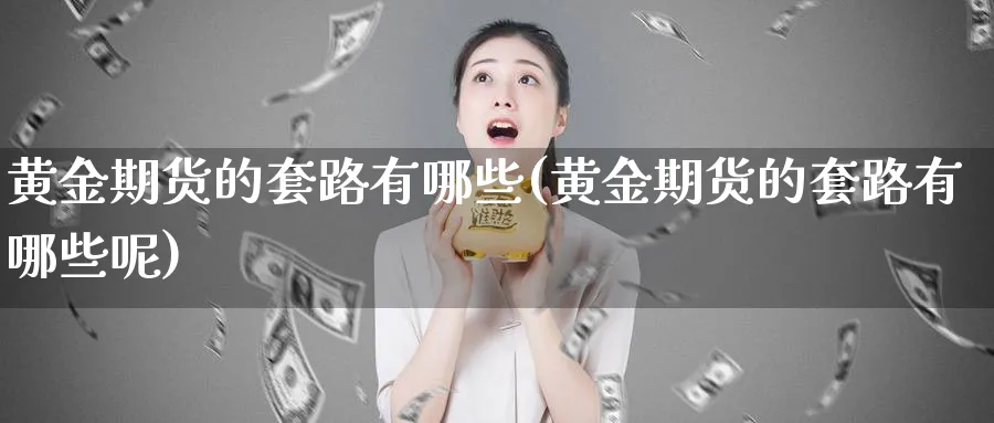 黄金期货的套路有哪些(黄金期货的套路有哪些呢)_https://www.nyyysy.com_期货分析_第1张