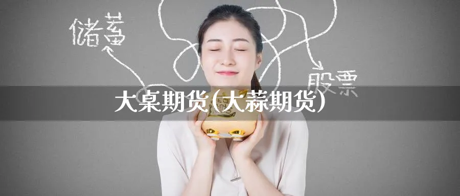 大桌期货(大蒜期货)_期货市场_第1张_南严期货 大桌期货(大蒜期货)_https://www.nyyysy.com_期货市场_第1张