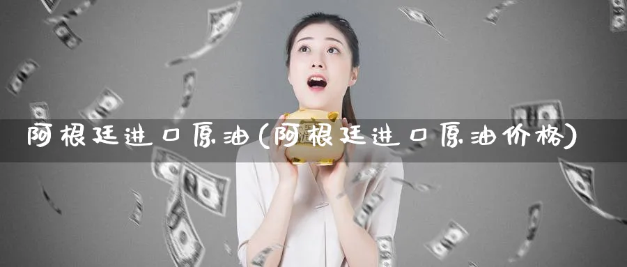 阿根廷进口原油(阿根廷进口原油价格)_期货市场_第1张_南严期货 阿根廷进口原油(阿根廷进口原油价格)_https://www.nyyysy.com_期货市场_第1张