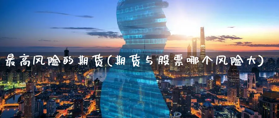 最高风险的期货(期货与股票哪个风险大)_https://www.nyyysy.com_期货平台_第1张
