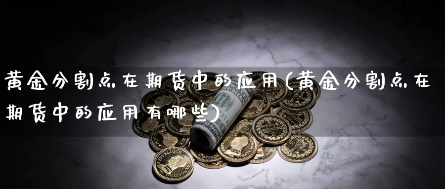 黄金分割点在期货中的应用(黄金分割点在期货中的应用有哪些)_https://www.nyyysy.com_期货直播_第1张