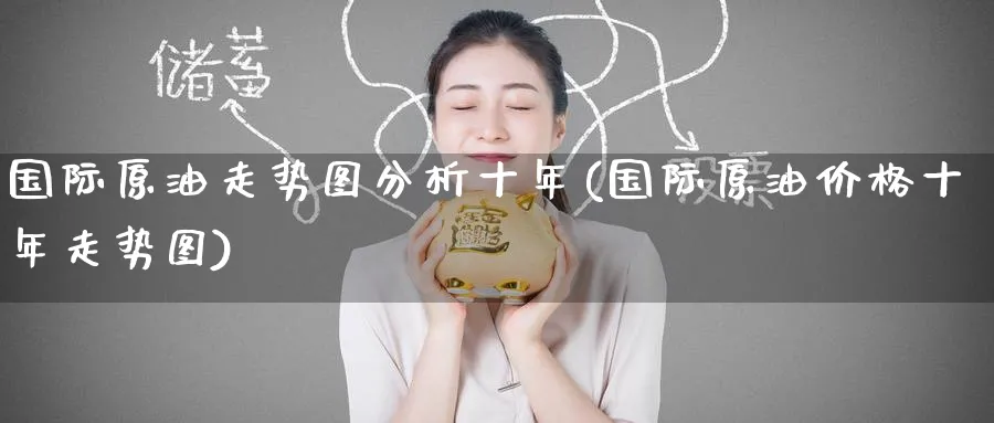 国际原油走势图分析十年(国际原油价格十年走势图)_https://www.nyyysy.com_期货市场_第1张