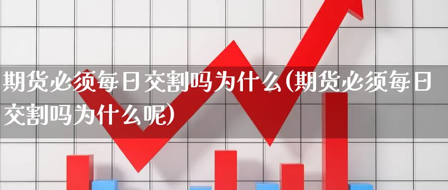 期货必须每日交割吗为什么(期货必须每日交割吗为什么呢)_https://www.nyyysy.com_期货喊单_第1张
