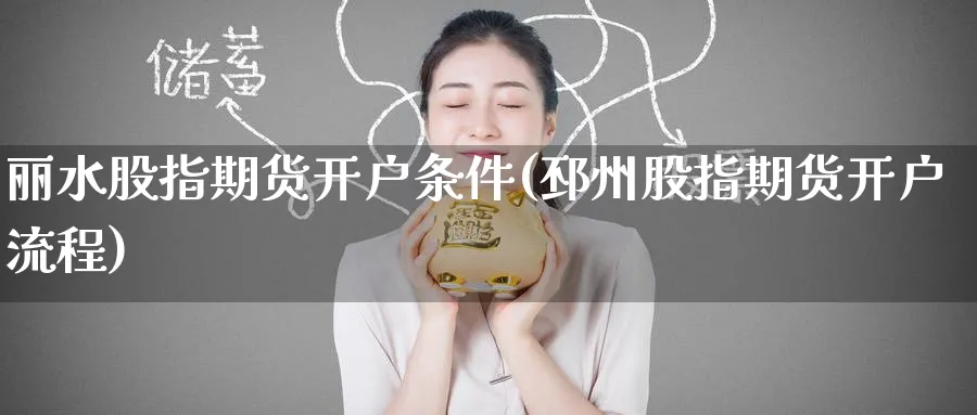 丽水股指期货开户条件(邳州股指期货开户流程)_https://www.nyyysy.com_期货行情_第1张