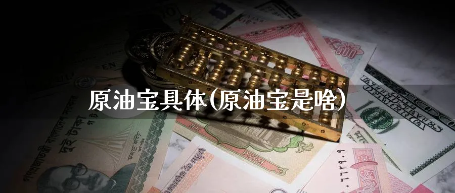 原油宝具体(原油宝是啥)_https://www.nyyysy.com_期货喊单_第1张