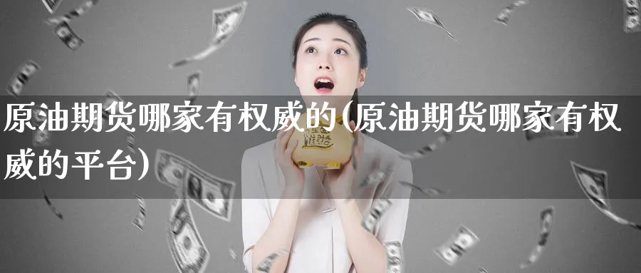 原油期货哪家有权威的(原油期货哪家有权威的平台)_https://www.nyyysy.com_期货行情_第1张