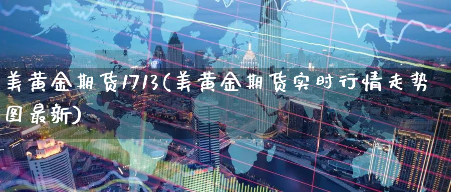美黄金期货1713(美黄金期货实时行情走势图最新)_https://www.nyyysy.com_期货平台_第1张