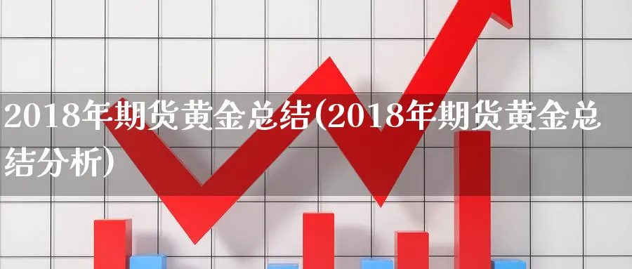 2018年期货黄金总结(2018年期货黄金总结分析)_https://www.nyyysy.com_期货分析_第1张