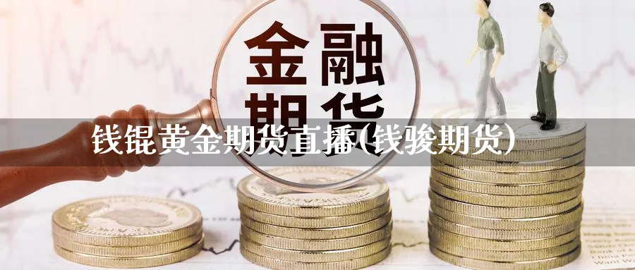 钱锟黄金期货直播(钱骏期货)_https://www.nyyysy.com_期货市场_第1张