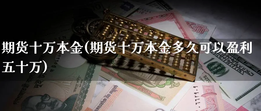 期货十万本金(期货十万本金多久可以盈利五十万)_https://www.nyyysy.com_期货行情_第1张