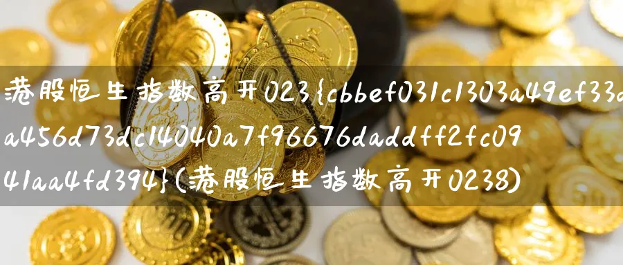 港股恒生指数高开023%(港股恒生指数高开0238)_https://www.nyyysy.com_期货喊单_第1张