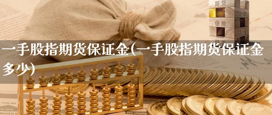 一手股指期货保证金(一手股指期货保证金多少)_https://www.nyyysy.com_期货分析_第1张
