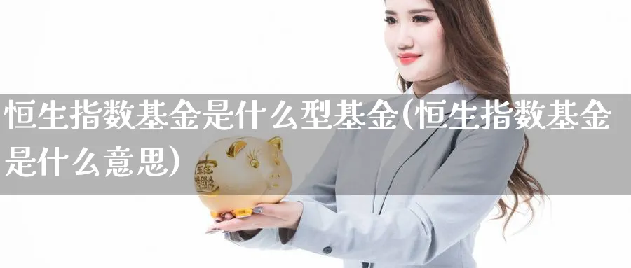 恒生指数基金是什么型基金(恒生指数基金是什么意思)_期货喊单_第1张_南严期货 恒生指数基金是什么型基金(恒生指数基金是什么意思)_https://www.nyyysy.com_期货喊单_第1张