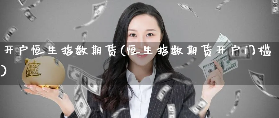开户恒生指数期货(恒生指数期货开户门槛)_https://www.nyyysy.com_期货平台_第1张