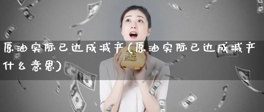 原油实际已达成减产(原油实际已达成减产什么意思)_https://www.nyyysy.com_期货行情_第1张
