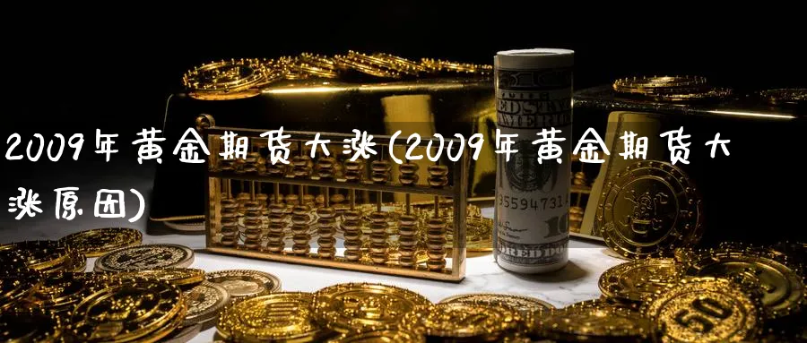 2009年黄金期货大涨(2009年黄金期货大涨原因)_https://www.nyyysy.com_期货直播_第1张