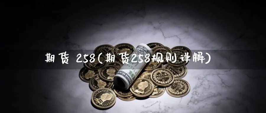 期货 258(期货258规则详解)_https://www.nyyysy.com_期货市场_第1张
