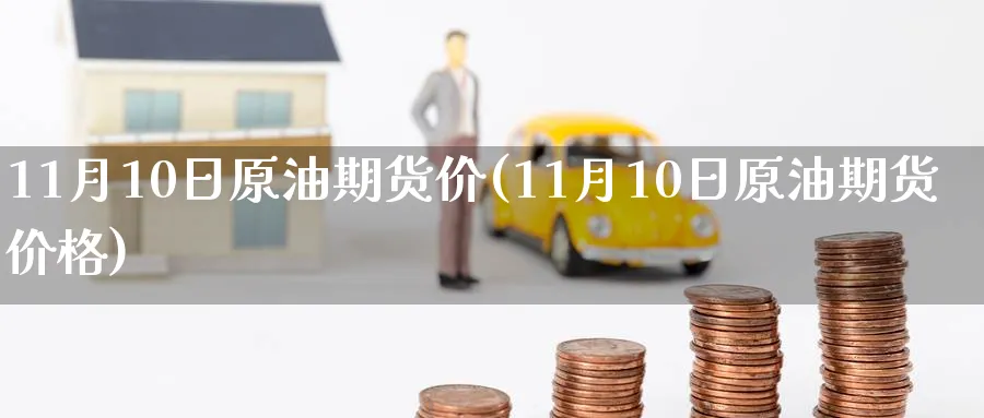 11月10日原油期货价(11月10日原油期货价格)_https://www.nyyysy.com_期货平台_第1张