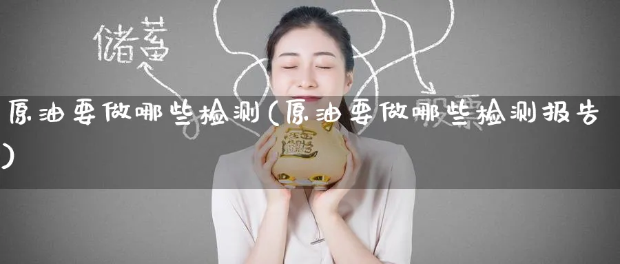 原油要做哪些检测(原油要做哪些检测报告)_https://www.nyyysy.com_期货平台_第1张
