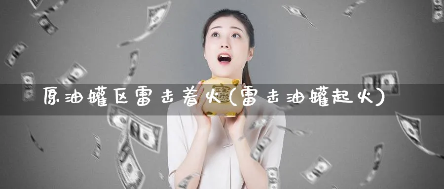 原油罐区雷击着火(雷击油罐起火)_https://www.nyyysy.com_期货直播_第1张
