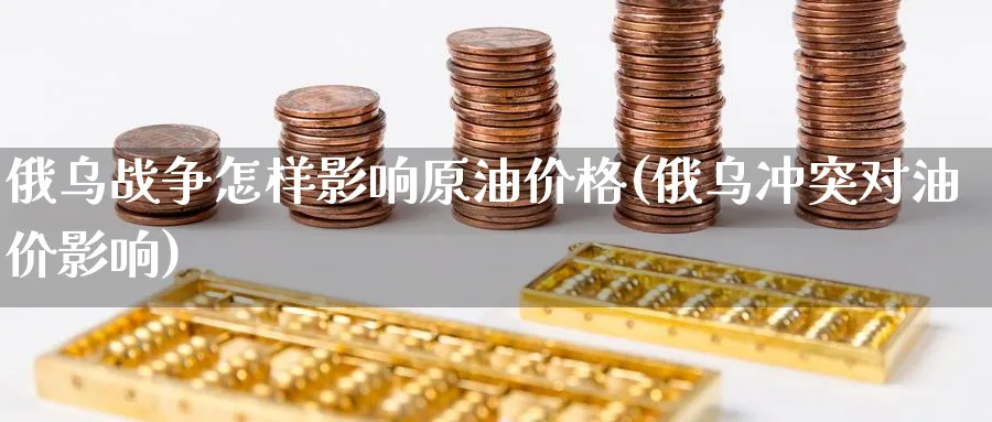 俄乌战争怎样影响原油价格(俄乌冲突对油价影响)_https://www.nyyysy.com_期货分析_第1张