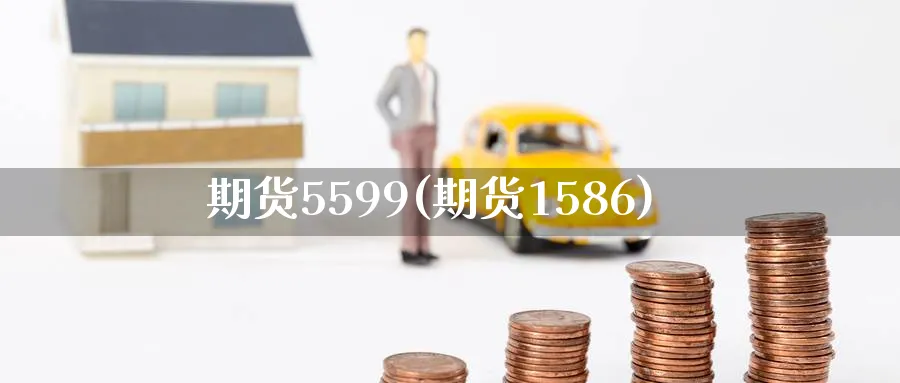 期货5599(期货1586)_https://www.nyyysy.com_期货平台_第1张