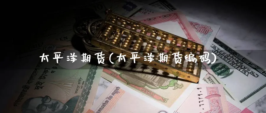 太平洋期货(太平洋期货编码)_期货直播_第1张_南严期货 太平洋期货(太平洋期货编码)_https://www.nyyysy.com_期货直播_第1张