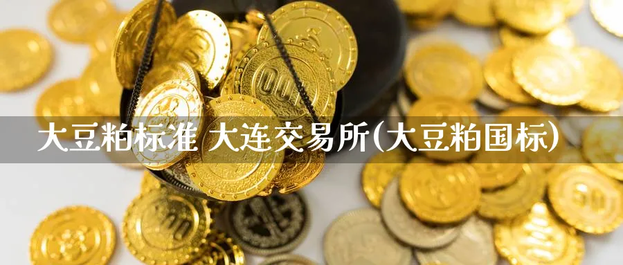 大豆粕标准 大连交易所(大豆粕国标)_https://www.nyyysy.com_期货市场_第1张