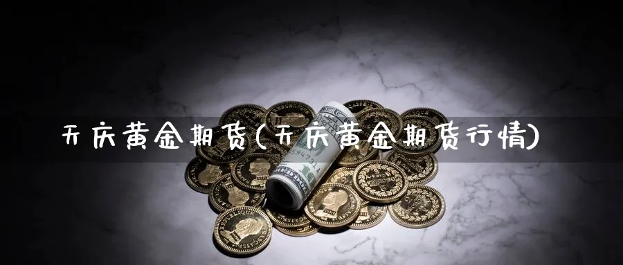 天庆黄金期货(天庆黄金期货行情)_https://www.nyyysy.com_期货直播_第1张