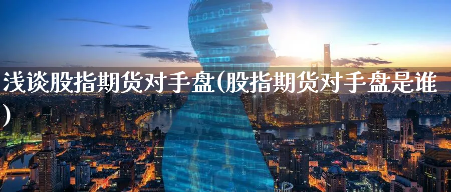 浅谈股指期货对手盘(股指期货对手盘是谁)_https://www.nyyysy.com_期货行情_第1张