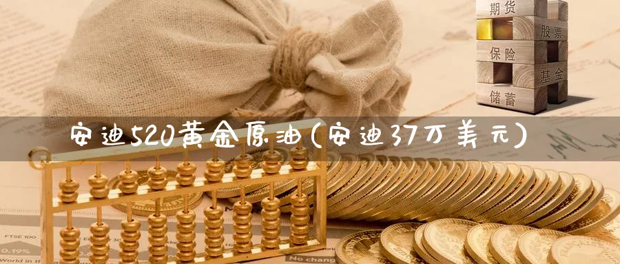 安迪520黄金原油(安迪37万美元)_https://www.nyyysy.com_期货平台_第1张