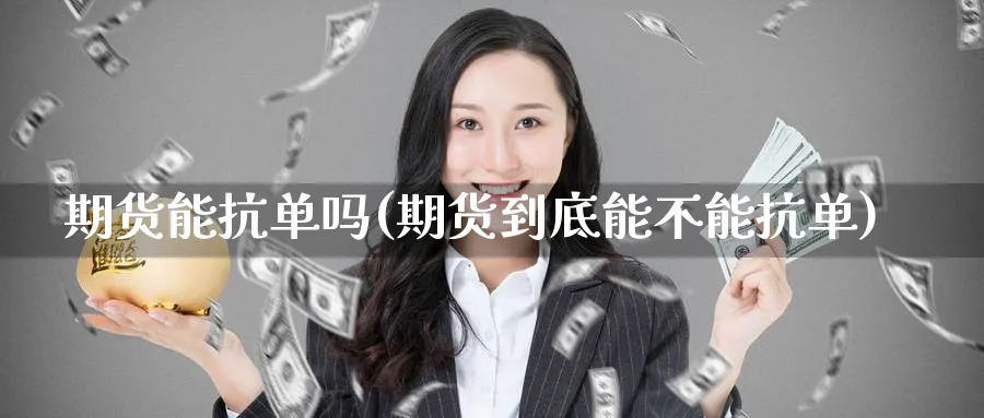 期货能抗单吗(期货到底能不能抗单)_https://www.nyyysy.com_期货直播_第1张
