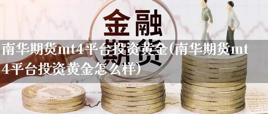 南华期货mt4平台投资黄金(南华期货mt4平台投资黄金怎么样)_https://www.nyyysy.com_期货喊单_第1张