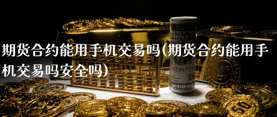 期货合约能用手机交易吗(期货合约能用手机交易吗安全吗)_期货平台_第1张_南严期货 期货合约能用手机交易吗(期货合约能用手机交易吗安全吗)_https://www.nyyysy.com_期货平台_第1张