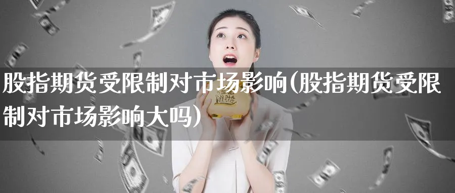 股指期货受限制对市场影响(股指期货受限制对市场影响大吗)_https://www.nyyysy.com_期货分析_第1张