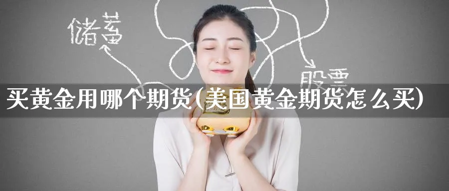 买黄金用哪个期货(美国黄金期货怎么买)_https://www.nyyysy.com_期货喊单_第1张