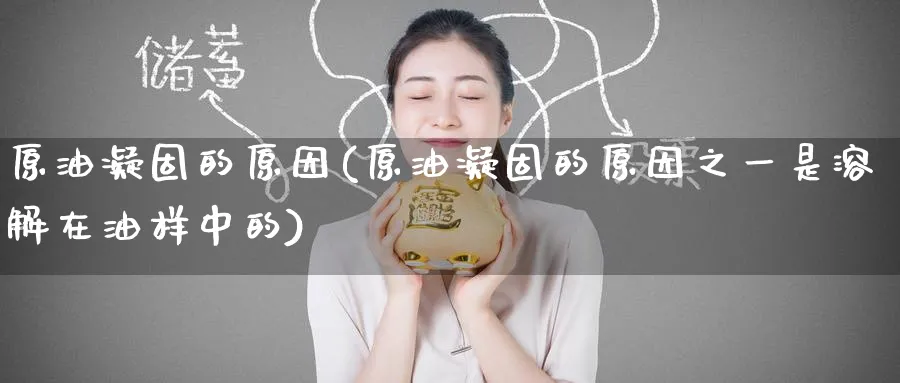 原油凝固的原因(原油凝固的原因之一是溶解在油样中的)_https://www.nyyysy.com_期货市场_第1张