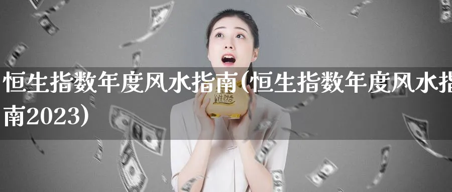 恒生指数年度风水指南(恒生指数年度风水指南2023)_期货喊单_第1张_南严期货 恒生指数年度风水指南(恒生指数年度风水指南2023)_https://www.nyyysy.com_期货喊单_第1张