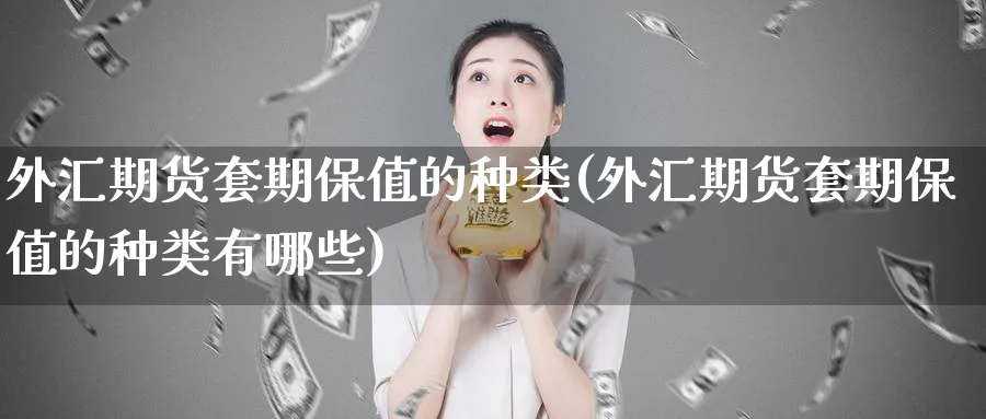 外汇期货套期保值的种类(外汇期货套期保值的种类有哪些)_https://www.nyyysy.com_期货直播_第1张