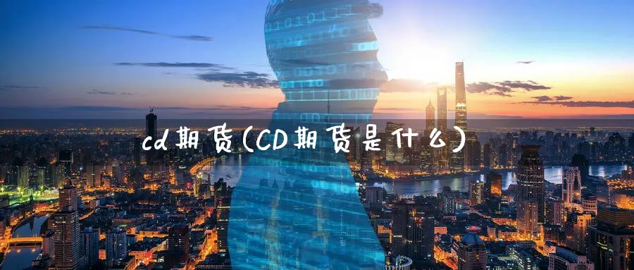 cd期货(CD期货是什么)_https://www.nyyysy.com_期货直播_第1张