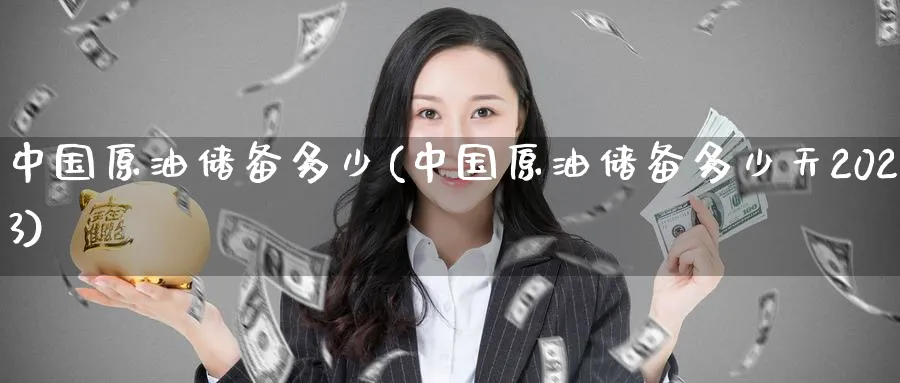 中国原油储备多少(中国原油储备多少天2023)_https://www.nyyysy.com_期货平台_第1张