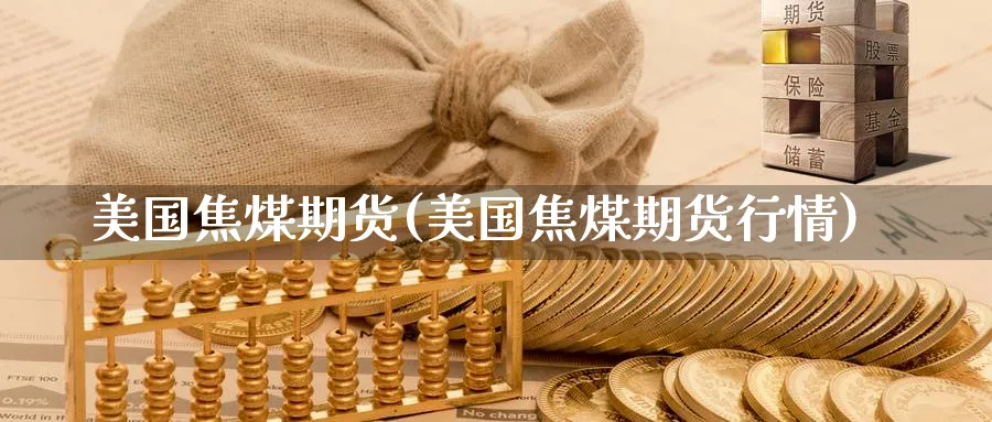 美国焦煤期货(美国焦煤期货行情)_https://www.nyyysy.com_期货喊单_第1张