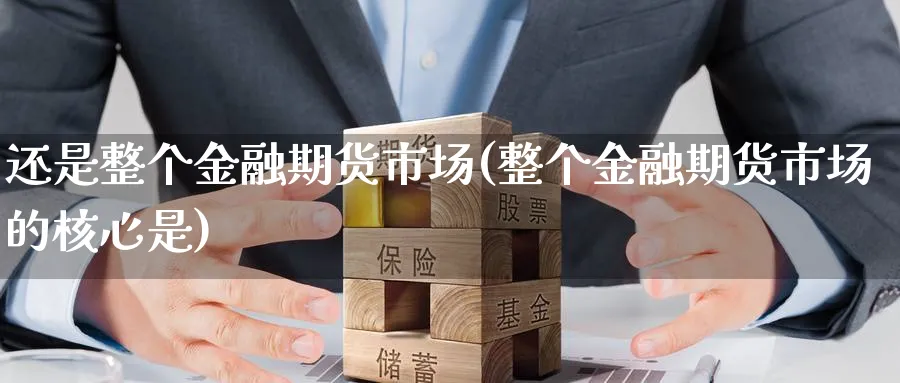 还是整个金融期货市场(整个金融期货市场的核心是)_https://www.nyyysy.com_期货直播_第1张